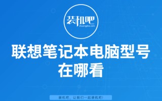 怎么查看联想笔记本电脑型号（联想笔记本电脑怎么看型号和配置）