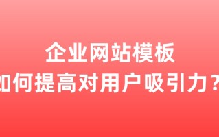 企业网站模板如何提高对用户吸引力？