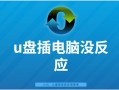 u盘插入突然没反应-(u盘插上突然没反应)