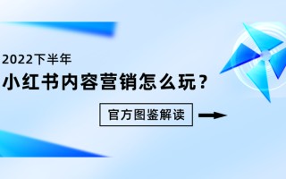 2022下半年小红书内容营销怎么玩？丨官方图鉴解读