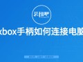 xbox怎么连接电脑（xbox手柄如何连接电脑）
