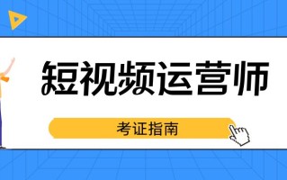 2022短视频运营师证书在哪报名？证书含金量及考试详情