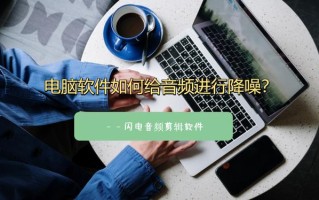 如何消除音频噪音（电脑软件如何给音频进行降噪）
