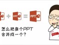 怎么把两个ppt合并成一个（如何把两个不同的ppt合并在一起）