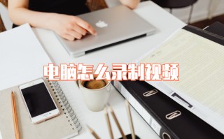 怎么用电脑录视频（怎样在电脑上录制教程视频）