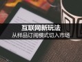 互联网新玩法:样品订阅模式详解