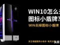 桌面图标小黄锁怎么清除（win10如何去掉桌面图标上的盾牌）