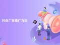 想要了解抖音广告推广方法？攻略来了