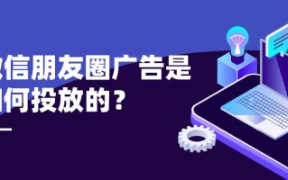 微信朋友圈广告是如何投放的？