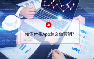 知识付费App怎么做营销？