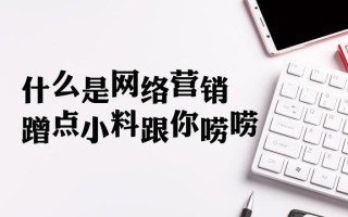 什么是网络营销，来来，跟你唠唠