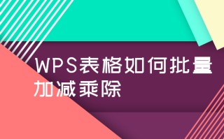 wps算乘法怎么算（wps表格怎么批量进行加减乘除教程）