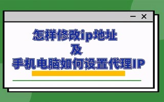 怎么更改ip地址电脑（怎样修改ip地址及手机电脑如何设置代理IP）