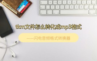 文件格式怎么转换mp3（tkm文件转化成mp3格式的方法）