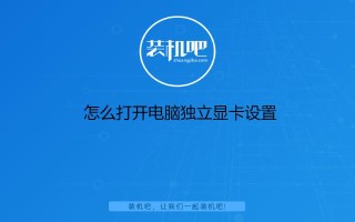 电脑独立显卡怎么开启（怎么打开电脑独立显卡设置）