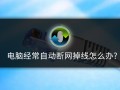 wifi网卡怎么办（电脑无线网卡自动掉线怎么办）