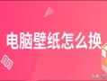 电脑桌面怎么换壁纸的图片（电脑壁纸怎么换教你两个简单方法）