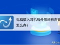 耳机插上电脑还是外放（电脑耳机插入声音外放怎么解决）