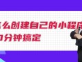 怎么创建自己的小程序？10分钟搞定