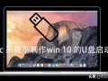 mac制作win10安装u盘（Mac制作win10启动盘教程）