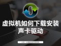 联想笔记本声卡驱动（虚拟机如何下载安装声卡驱动）