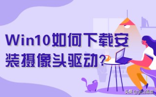 摄像头驱动程序（Win10如何下载安装摄像头驱动）