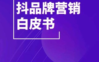 抖音电商从业者绝对不能错过的《抖品牌营销白皮书》