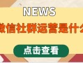 微信社群运营是什么，如何做好社群运营?