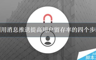 如何提高用户留存率?利用消息推送提高用户留存率的四个步骤