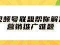 视频号联盟帮你解决营销推广难题