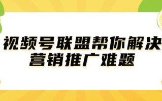 视频号联盟帮你解决营销推广难题