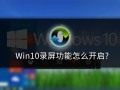 win10怎么录屏（win10录屏功能如何打开）