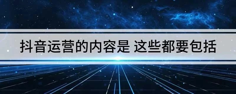 抖音运营工作内容-第1张图片-90博客网