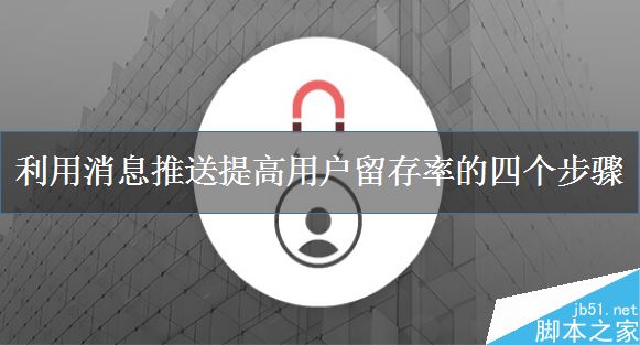 如何提高用户留存率?利用消息推送提高用户留存率的四个步骤-第1张图片-90博客网